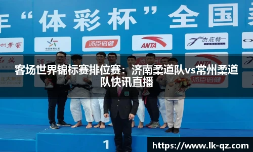 客场世界锦标赛排位赛：济南柔道队vs常州柔道队快讯直播